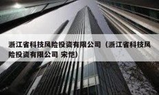 浙江省科技风险投资有限公司（浙江省科技风险投资有限公司 宋恺）