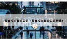 长春投资有限公司（长春投资有限公司跑路）