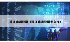 珠江啤酒股票（珠江啤酒股票怎么样）