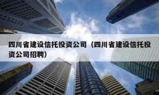 四川省建设信托投资公司（四川省建设信托投资公司招聘）
