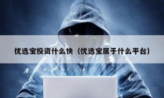 优选宝投资什么快（优选宝属于什么平台）