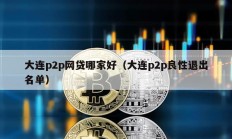 大连p2p网贷哪家好（大连p2p良性退出名单）