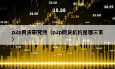 p2p网贷研究院（p2p网贷机构是哪三家）