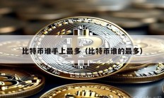 比特币谁手上最多（比特币谁的最多）