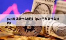p2p网贷靠什么赚钱（p2p平台靠什么挣钱）