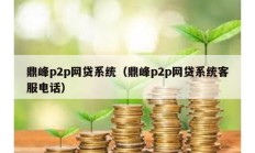 鼎峰p2p网贷系统（鼎峰p2p网贷系统客服电话）
