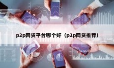 p2p网贷平台哪个好（p2p网贷推荐）