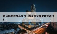 网贷那家额度高又快（哪家网贷额度大好通过）