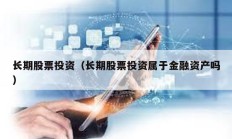 长期股票投资（长期股票投资属于金融资产吗）