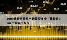 2009比特币最早一天能挖多少（比特币09年一天能挖多少）