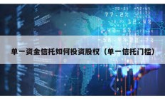单一资金信托如何投资股权（单一信托门槛）