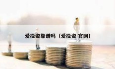 爱投资靠谱吗（爱投资 官网）