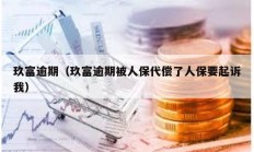 玖富逾期（玖富逾期被人保代偿了人保要起诉我）