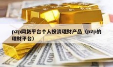 p2p网贷平台个人投资理财产品（p2p的理财平台）