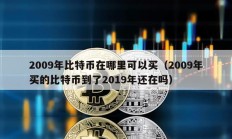 2009年比特币在哪里可以买（2009年买的比特币到了2019年还在吗）