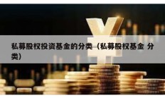私募股权投资基金的分类（私募股权基金 分类）
