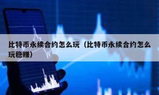 比特币永续合约怎么玩（比特币永续合约怎么玩稳赚）
