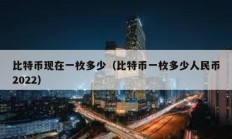 比特币现在一枚多少（比特币一枚多少人民币2022）