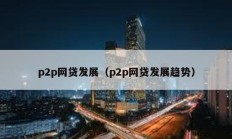 p2p网贷发展（p2p网贷发展趋势）