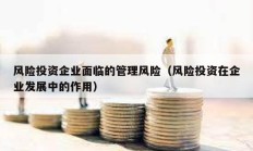 风险投资企业面临的管理风险（风险投资在企业发展中的作用）