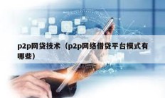 p2p网贷技术（p2p网络借贷平台模式有哪些）