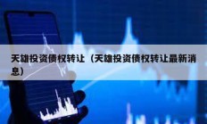 天雄投资债权转让（天雄投资债权转让最新消息）