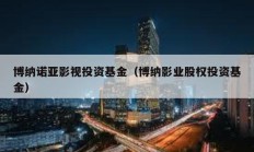 博纳诺亚影视投资基金（博纳影业股权投资基金）