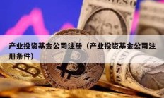产业投资基金公司注册（产业投资基金公司注册条件）
