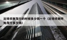 比特币刚发行的时候多少钱一个（比特币刚开始发行多少钱）