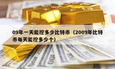 09年一天能挖多少比特币（2009年比特币每天能挖多少个）