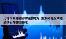 比特币采用的区块链架构为（比特币是区块链的核心与基础架构）