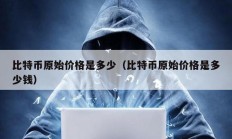 比特币原始价格是多少（比特币原始价格是多少钱）