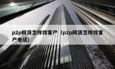 p2p网贷怎样找客户（p2p网贷怎样找客户电话）