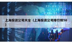 上海投资公司大全（上海投资公司排行榜50）