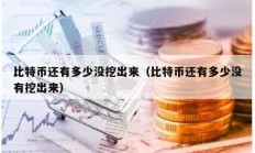比特币还有多少没挖出来（比特币还有多少没有挖出来）