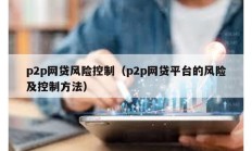 p2p网贷风险控制（p2p网贷平台的风险及控制方法）