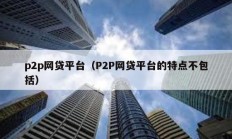 p2p网贷平台（P2P网贷平台的特点不包括）