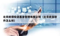 北京统德投资基金管理有限公司（北京统信软件怎么样）