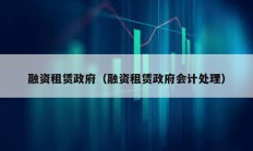 融资租赁政府（融资租赁政府会计处理）