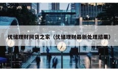 优储理财网贷之家（优储理财最新处理结果）