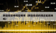 网信投资券码在哪用（网信投资的钱还能回来吗）