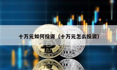 十万元如何投资（十万元怎么投资）
