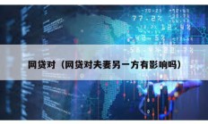 网贷对（网贷对夫妻另一方有影响吗）