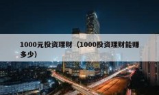 1000元投资理财（1000投资理财能赚多少）