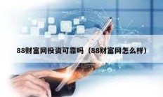 88财富网投资可靠吗（88财富网怎么样）