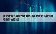 商业计划书风险投资案例（商业计划书拿到风险投资的经验）