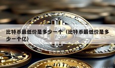 比特币最低价是多少一个（比特币最低价是多少一个亿）