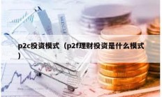 p2c投资模式（p2f理财投资是什么模式）