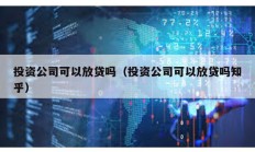 投资公司可以放贷吗（投资公司可以放贷吗知乎）