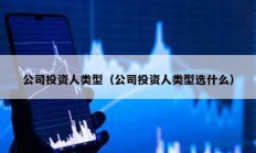 公司投资人类型（公司投资人类型选什么）